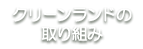 クリーンランドの取り組み