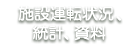 施設運転状況、統計、資料