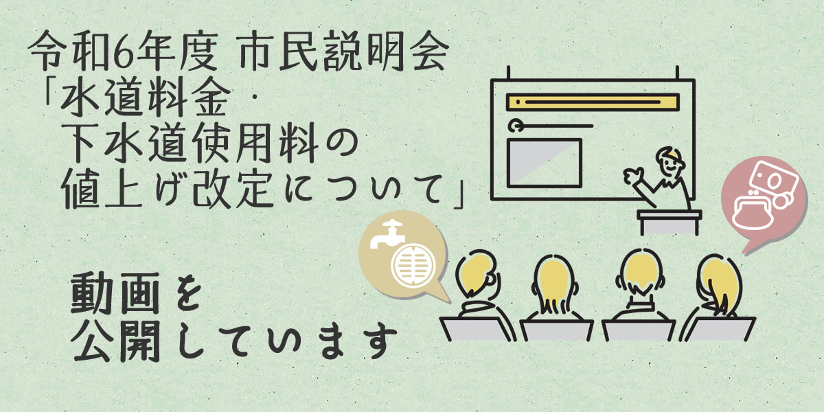 令和6年度 市民説明会「水道料金・下水道使用料の値上げ改定について」動画を公開しています