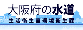 大阪府の水道　生活衛生室環境衛生課