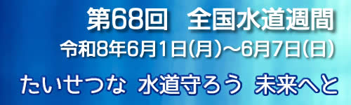 第68回水道週間 令和8年（2026年）6月1日月曜日から6月7日日曜日　たいせつな 水道守ろう 未来へと