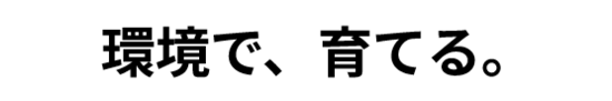 環境で、育てる。