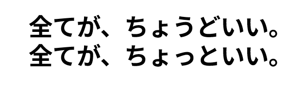 すべてが、ちょうどいい。すべてが、ちょっといい。